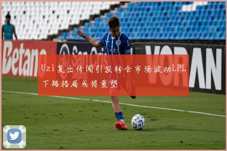 Uzi复出传闻引发转会市场波动LPL下路格局或将重塑