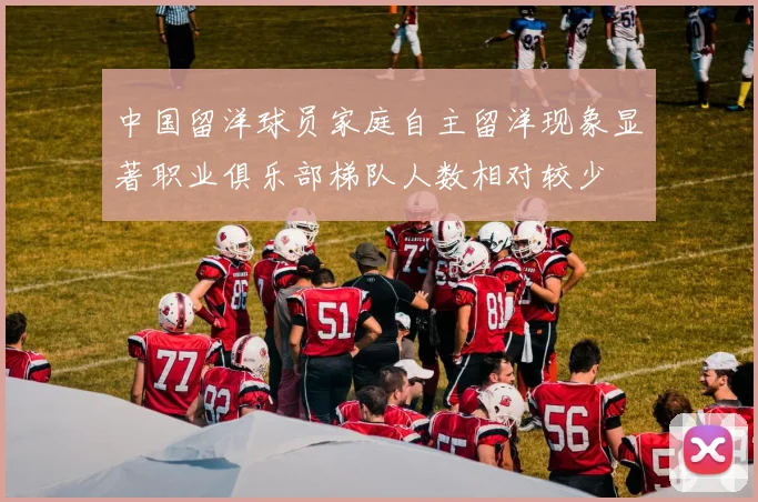 中国留洋球员家庭自主留洋现象显著职业俱乐部梯队人数相对较少